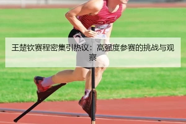 王楚钦赛程密集引热议：高强度参赛的挑战与观察（FBSports）